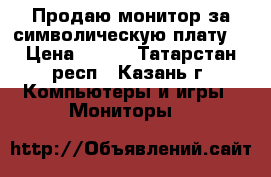 Продаю монитор за символическую плату. › Цена ­ 200 - Татарстан респ., Казань г. Компьютеры и игры » Мониторы   